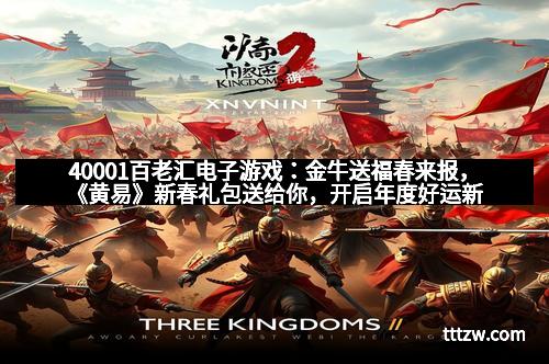 40001百老汇电子游戏：金牛送福春来报，《黄易》新春礼包送给你，开启年度好运新篇章
